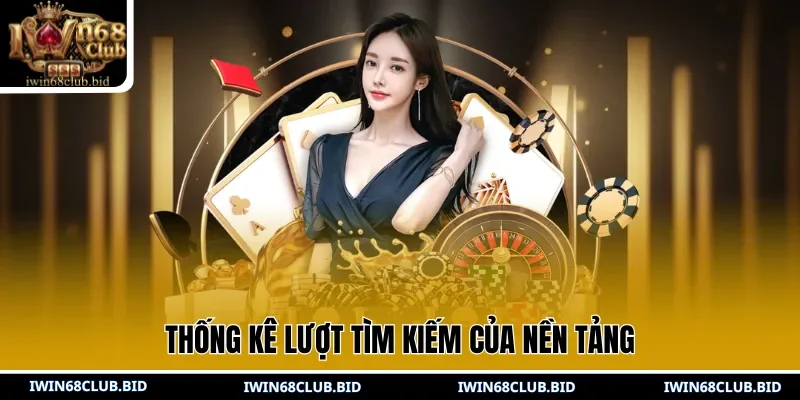 Thống kê lượt tìm kiếm của nền tảng 